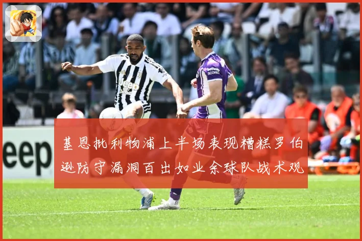 基恩批利物浦上半场表现糟糕罗伯逊防守漏洞百出如业余球队战术观察：最新赛事动态与深度分析