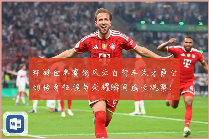 环游世界赛场风云自行车天才萨甘的传奇征程与荣耀瞬间成长观察：最新赛事动态与深度分析