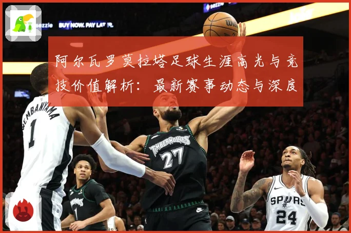 阿尔瓦罗莫拉塔足球生涯高光与竞技价值解析：最新赛事动态与深度分析