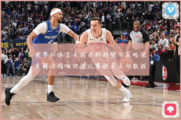 世界杯体育竞猜分析趋势与策略深度解读精准把握比赛胜负走向数据研判：最新赛事动态与深度分析