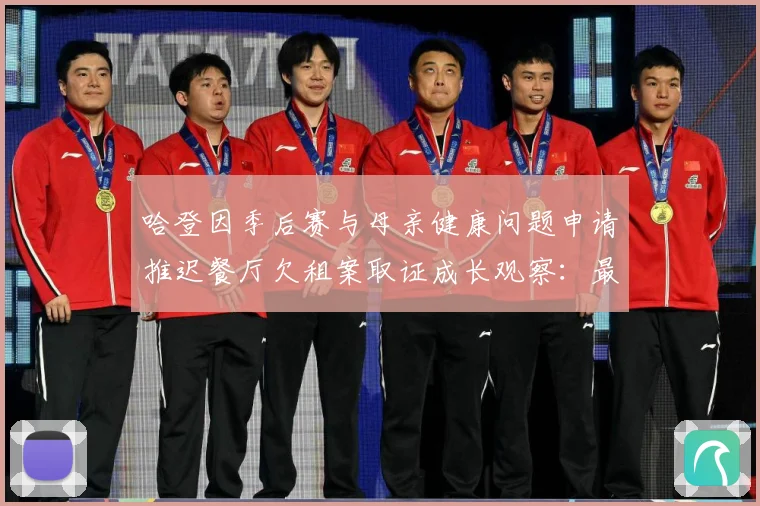 哈登因季后赛与母亲健康问题申请推迟餐厅欠租案取证成长观察：最新赛事动态与深度分析