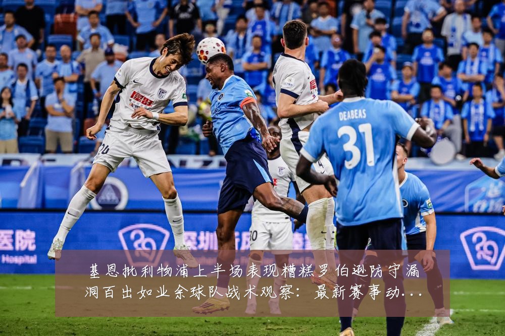 基恩批利物浦上半场表现糟糕罗伯逊防守漏洞百出如业余球队战术观察:最新赛事动态与深度分析