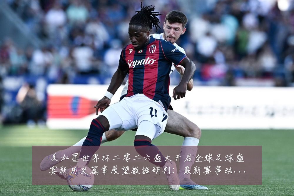 美加墨世界杯二零二六盛大开启全球足球盛宴新历史篇章展望数据研判:最新赛事动态与深度分析